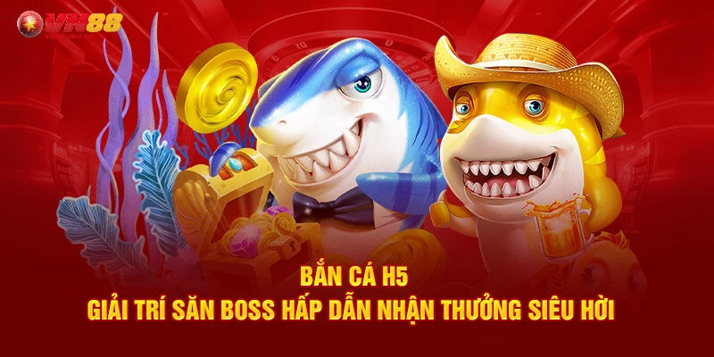 Bắn Cá H5 VN88 – Điểm Đến Lý Tưởng Cho Ngư Thủ